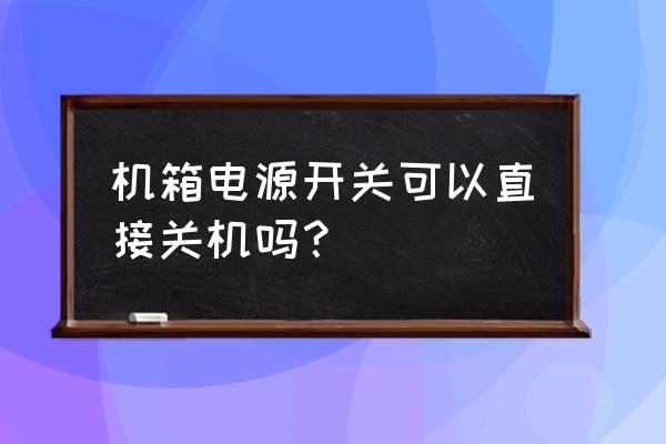 如何关闭主机电源 机箱电源开关可以直接关机吗? 如何关闭主机电源 机箱电源开关可以直接关机吗?