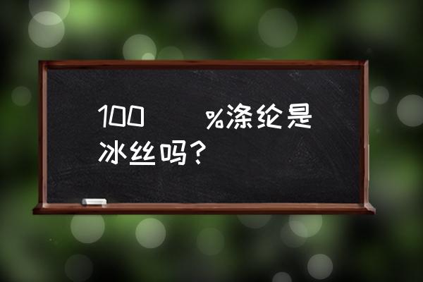 涤纶冰丝是什么面料 100\\%涤纶是冰丝吗? 涤纶冰丝是什么面料 100\\%涤纶是冰丝吗?