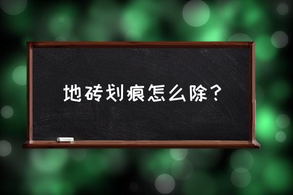 地砖上有划痕怎么办怎么处理 地砖划痕怎么除? 地砖上有划痕怎么办怎么处理 地砖划痕怎么除?