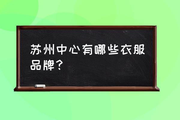 苏州哪里有中国李宁卫衣 苏州中心有哪些衣服品牌? 苏州哪里有中国李宁卫衣 苏州中心有哪些衣服品牌?