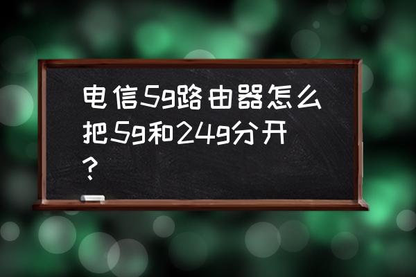 路由器设置里面的分离是什么东西 电信5g路由器怎么把5g和24g分开? 路由器设置里面的分离是什么东西 电信5g路由器怎么把5g和24g分开?