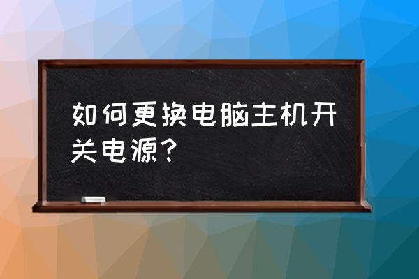 机箱电源开关处如何拆 如何更换电脑主机开关电源? 机箱电源开关处如何拆 如何更换电脑主机开关电源?