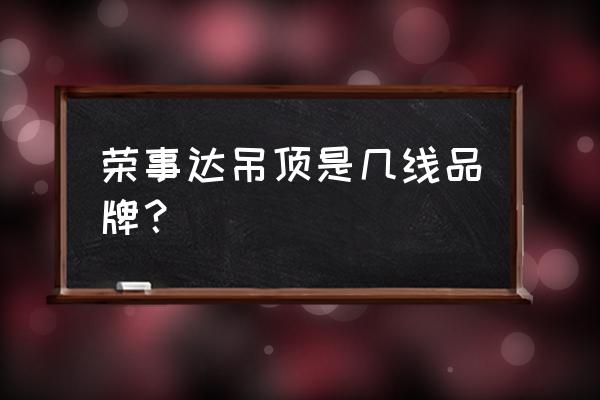 荣事达时尚集成吊顶怎么样 荣事达吊顶是几线品牌? 荣事达时尚集成吊顶怎么样 荣事达吊顶是几线品牌?