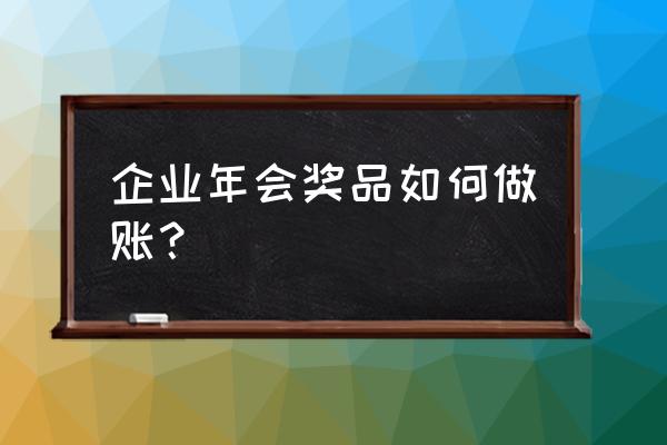年会发放礼品怎么入账 企业年会奖品如何做账? 年会发放礼品怎么入账 企业年会奖品如何做账?