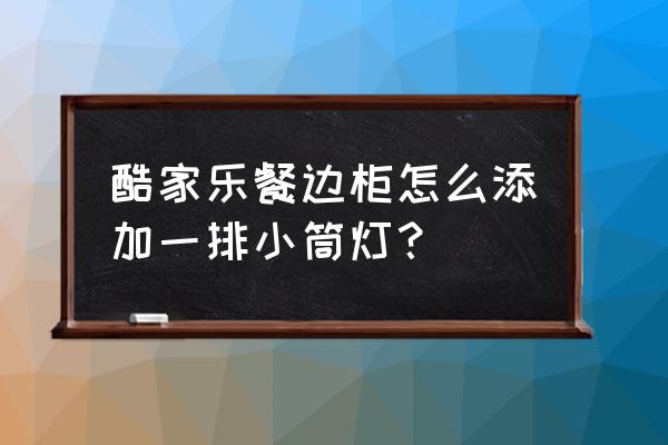酷家乐斜顶怎么放筒灯 酷家乐餐边柜怎么添加一排小筒灯? 酷家乐斜顶怎么放筒灯 酷家乐餐边柜怎么添加一排小筒灯?