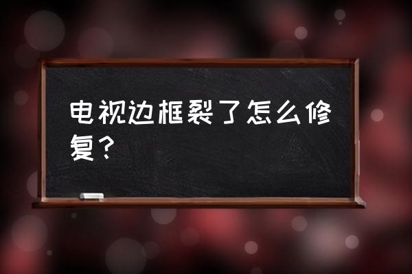 夏普电视边框怎么调节 电视边框裂了怎么修复? 夏普电视边框怎么调节 电视边框裂了怎么修复?
