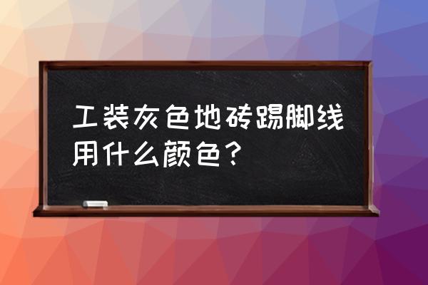 灰色的地板配什么颜色的地脚线 工装灰色地砖踢脚线用什么颜色? 灰色的地板配什么颜色的地脚线 工装灰色地砖踢脚线用什么颜色?