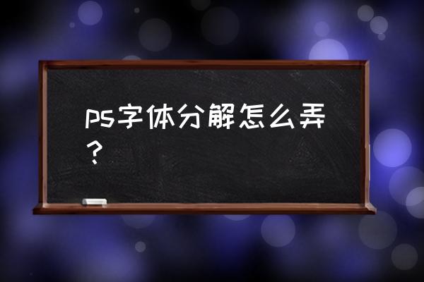 如何打出化掉字体 ps字体分解怎么弄? 如何打出化掉字体 ps字体分解怎么弄?