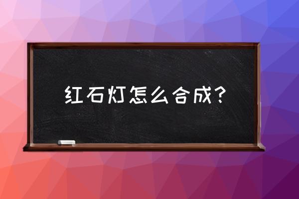 我的世界灯光怎么做 红石灯怎么合成? 我的世界灯光怎么做 红石灯怎么合成?