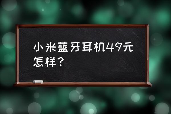小米蓝牙耳机好不好用 小米蓝牙耳机49元怎样? 小米蓝牙耳机好不好用 小米蓝牙耳机49元怎样?
