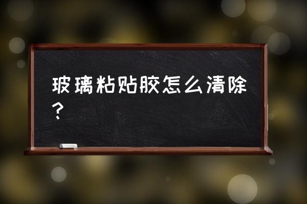 贴玻璃上的胶带怎么去除 玻璃粘贴胶怎么清除? 贴玻璃上的胶带怎么去除 玻璃粘贴胶怎么清除?