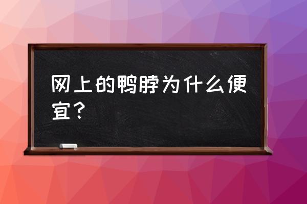 老侯鸭脖为什么便宜 网上的鸭脖为什么便宜? 老侯鸭脖为什么便宜 网上的鸭脖为什么便宜?