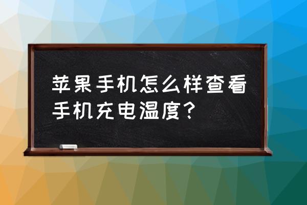 苹果手机怎样查看电池温度 苹果手机怎么样查看手机充电温度? 苹果手机怎样查看电池温度 苹果手机怎么样查看手机充电温度?