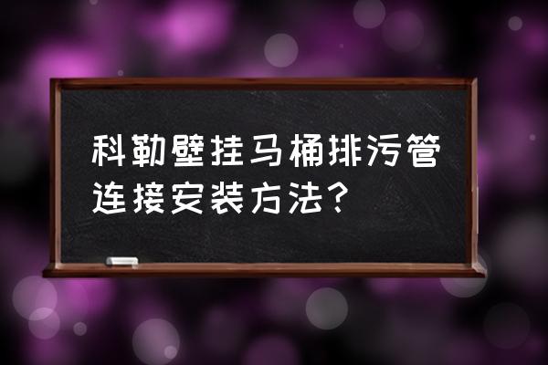马桶的排污口在正下方如何安安装 科勒壁挂马桶排污管连接安装方法? 马桶的排污口在正下方如何安安装 科勒壁挂马桶排污管连接安装方法?