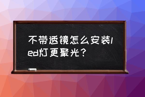 无透镜大灯怎样更聚光 不带透镜怎么安装led灯更聚光? 无透镜大灯怎样更聚光 不带透镜怎么安装led灯更聚光?