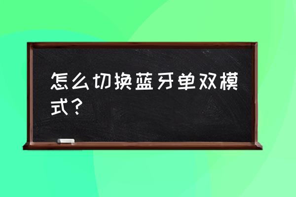 蓝牙耳机怎么双耳听 怎么切换蓝牙单双模式? 蓝牙耳机怎么双耳听 怎么切换蓝牙单双模式?