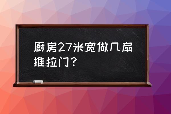 你说我做个几扇门推拉门 厨房27米宽做几扇推拉门? 你说我做个几扇门推拉门 厨房27米宽做几扇推拉门?