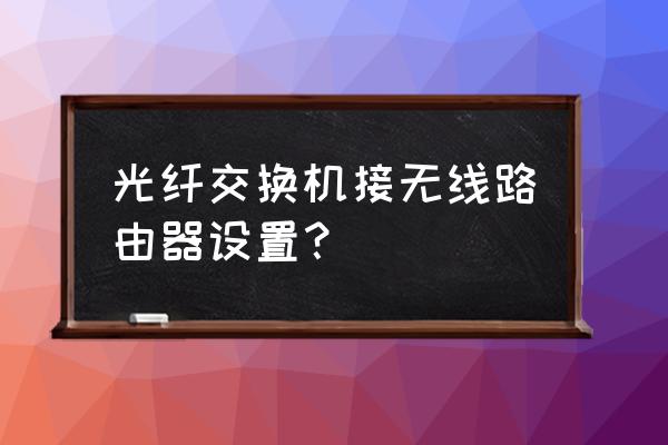 怎样从交换器引线接路由器设置 光纤交换机接无线路由器设置? 怎样从交换器引线接路由器设置 光纤交换机接无线路由器设置?