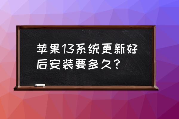 苹果手机装系统要多久 苹果13系统更新好后安装要多久? 苹果手机装系统要多久 苹果13系统更新好后安装要多久?