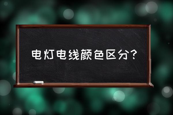 灯具电线分哪些 电灯电线颜色区分? 灯具电线分哪些 电灯电线颜色区分?