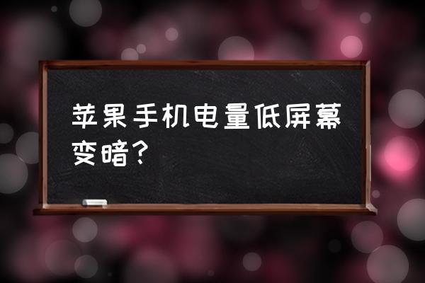苹果手机没电就变暗怎么调节 苹果手机电量低屏幕变暗? 苹果手机没电就变暗怎么调节 苹果手机电量低屏幕变暗?