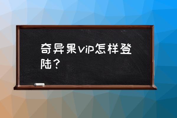 智能电视上的奇异果会员在哪里 奇异果vip怎样登陆? 智能电视上的奇异果会员在哪里 奇异果vip怎样登陆?