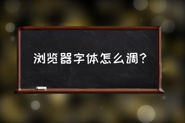 浏览器字体大怎么改 浏览器字体怎么调? 浏览器字体大怎么改 浏览器字体怎么调?