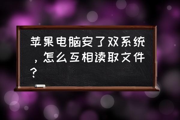 苹果电脑双系统文件怎么查找 苹果电脑安了双系统,怎么互相读取文件? 苹果电脑双系统文件怎么查找 苹果电脑安了双系统,怎么互相读取文件?
