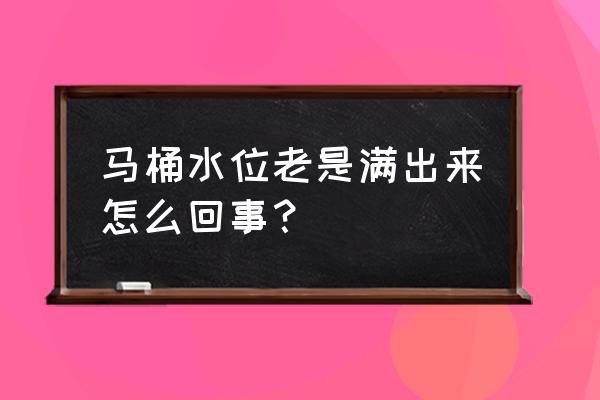 马桶水箱满满的水怎么回事 马桶水位老是满出来怎么回事? 马桶水箱满满的水怎么回事 马桶水位老是满出来怎么回事?