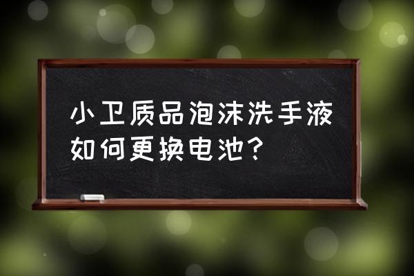 小米洗手液怎么拆开装电池 小卫质品泡沫洗手液如何更换电池? 小米洗手液怎么拆开装电池 小卫质品泡沫洗手液如何更换电池?