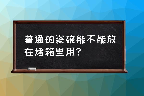 普通的瓷碗可以放在烤箱里吗 普通的瓷碗能不能放在烤箱里用? 普通的瓷碗可以放在烤箱里吗 普通的瓷碗能不能放在烤箱里用?
