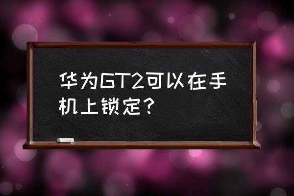 智能手表怎么设置锁屏 华为GT2可以在手机上锁定? 智能手表怎么设置锁屏 华为GT2可以在手机上锁定?