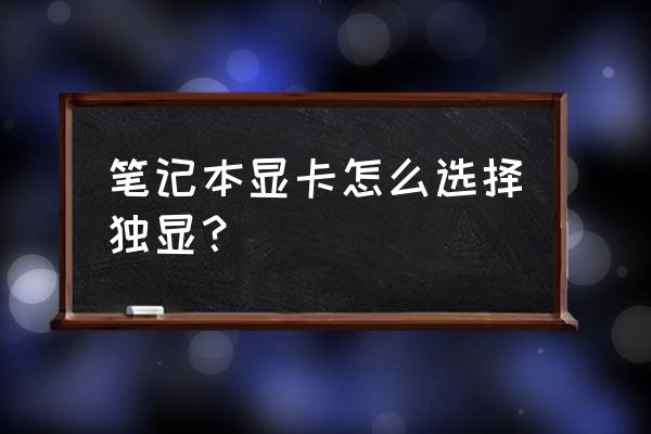 外星人笔记本怎样选用独立显卡 笔记本显卡怎么选择独显? 外星人笔记本怎样选用独立显卡 笔记本显卡怎么选择独显?