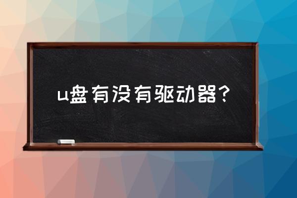 电脑系统u盘里面没有驱动吗 u盘有没有驱动器? 电脑系统u盘里面没有驱动吗 u盘有没有驱动器?