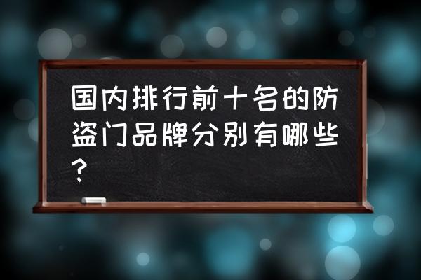 鑫佰福防盗门排名第几 国内排行前十名的防盗门品牌分别有哪些? 鑫佰福防盗门排名第几 国内排行前十名的防盗门品牌分别有哪些?