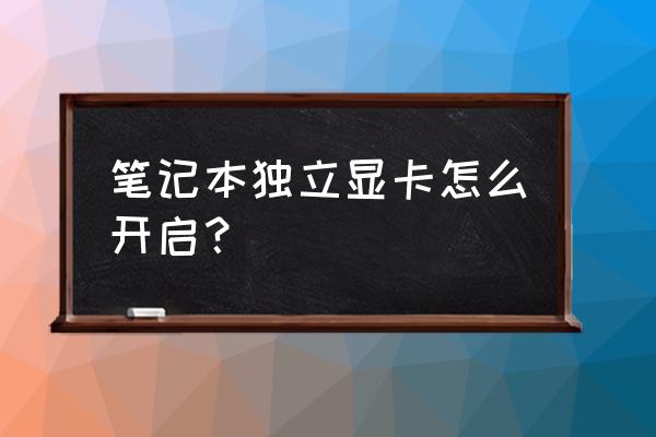 笔记本独立显卡怎么设置吗 笔记本独立显卡怎么开启? 笔记本独立显卡怎么设置吗 笔记本独立显卡怎么开启?