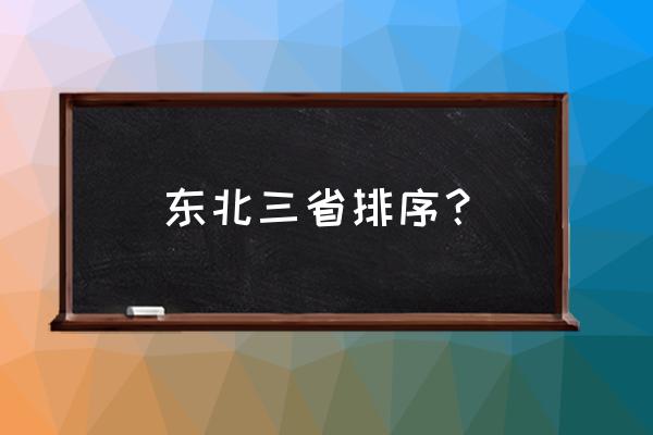 在大东北地区排名究竟如何 东北三省排序? 在大东北地区排名究竟如何 东北三省排序?