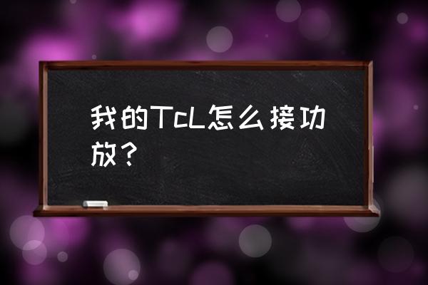 tcl电视如何连功放 我的TcL怎么接功放? tcl电视如何连功放 我的TcL怎么接功放?