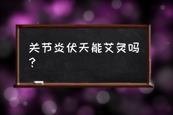 艾灸的时候可以吹风吗 关节炎伏天能艾灸吗? 艾灸的时候可以吹风吗 关节炎伏天能艾灸吗?