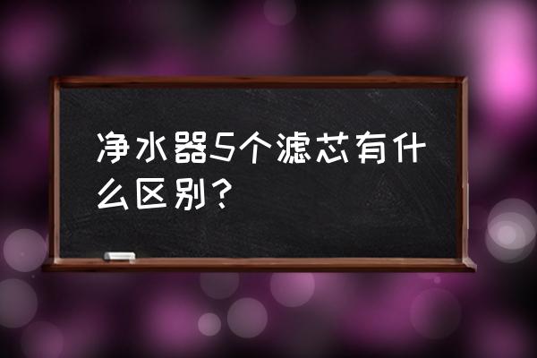 净水器的滤芯选择几个的好处 净水器5个滤芯有什么区别? 净水器的滤芯选择几个的好处 净水器5个滤芯有什么区别?