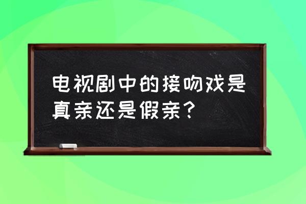 哪些明星用保鲜膜 电视剧中的接吻戏是真亲还是假亲? 哪些明星用保鲜膜 电视剧中的接吻戏是真亲还是假亲?