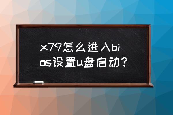 x79主板怎么进u盘启动项 x79怎么进入bios设置u盘启动? x79主板怎么进u盘启动项 x79怎么进入bios设置u盘启动?