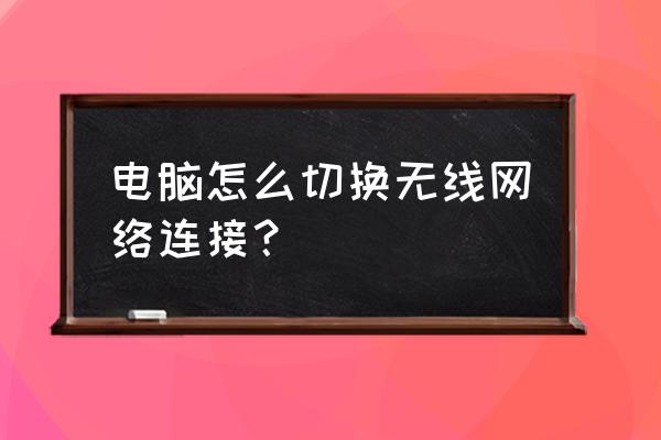 电脑怎么更改成无线连接 电脑怎么切换无线网络连接? 电脑怎么更改成无线连接 电脑怎么切换无线网络连接?