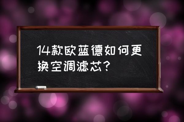 欧蓝德空调滤芯多久换 14款欧蓝德如何更换空调滤芯? 欧蓝德空调滤芯多久换 14款欧蓝德如何更换空调滤芯?