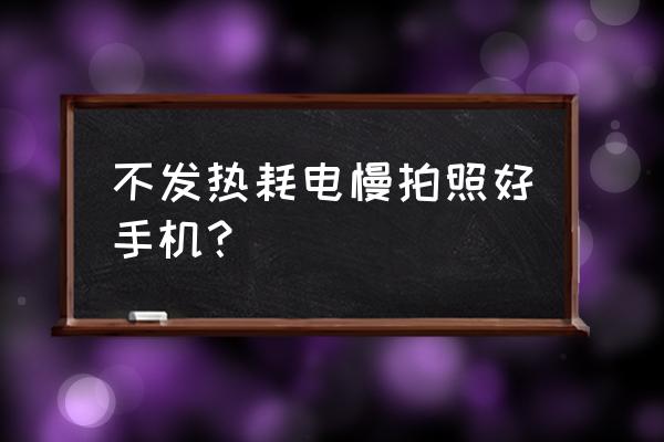 哪款手机电池不发热 不发热耗电慢拍照好手机? 哪款手机电池不发热 不发热耗电慢拍照好手机?