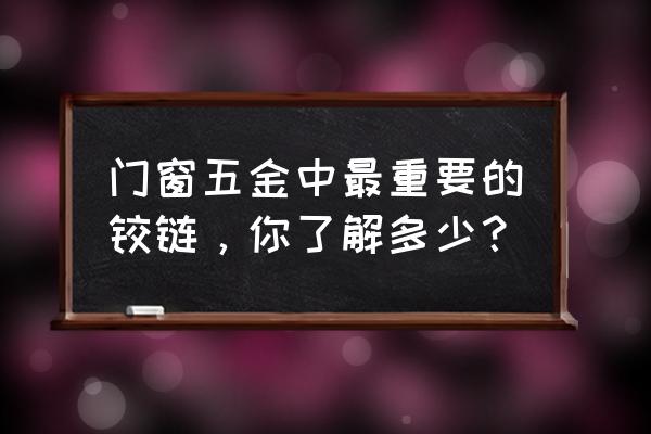 铰链与玻璃门点的是什么东西 门窗五金中最重要的铰链,你了解多少? 铰链与玻璃门点的是什么东西 门窗五金中最重要的铰链,你了解多少?