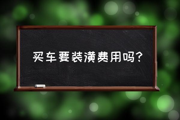 新车装潢费包括哪些 买车要装潢费用吗? 新车装潢费包括哪些 买车要装潢费用吗?