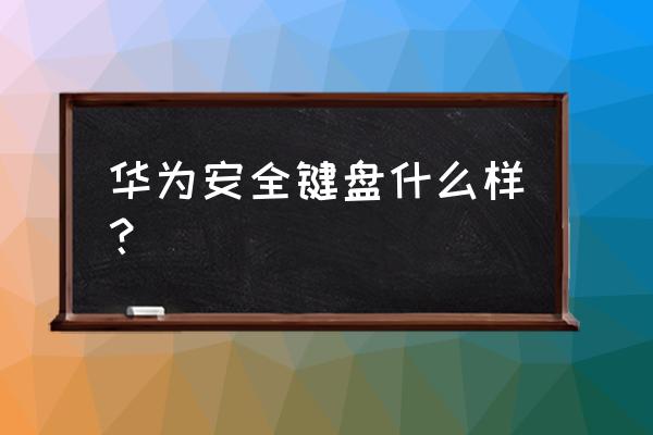 网络安全适合什么键盘 华为安全键盘什么样? 网络安全适合什么键盘 华为安全键盘什么样?