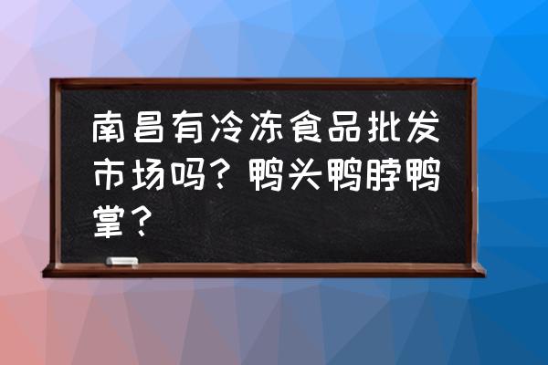 哪里拿鸭头鸭脖最便宜百度 南昌有冷冻食品批发市场吗?鸭头鸭脖鸭掌? 哪里拿鸭头鸭脖最便宜百度 南昌有冷冻食品批发市场吗?鸭头鸭脖鸭掌?