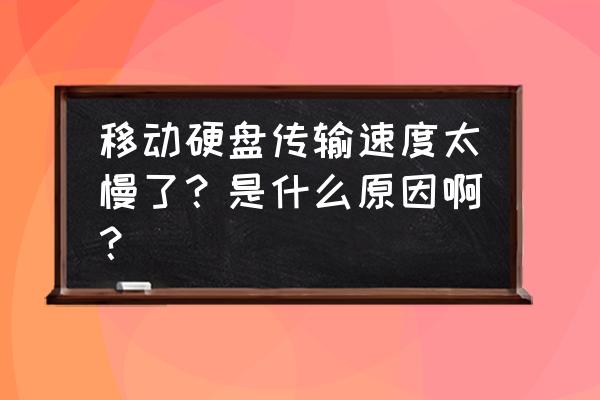 为何移动硬盘传输速度慢 移动硬盘传输速度太慢了?是什么原因啊? 为何移动硬盘传输速度慢 移动硬盘传输速度太慢了?是什么原因啊?